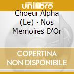 Choeur Alpha (Le) - Nos Memoires D'Or cd