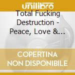 Total Fucking Destruction - Peace, Love & Total Fucking Destruction cd