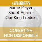 Same Player Shoot Again - Our King Freddie cd