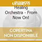 Healing Orchestra - From Now On! cd musicale di Healing Orchestra