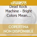 Dead Rock Machine - Bright Colors Mean Poison cd musicale di Dead Rock Machine