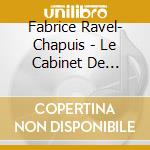 Fabrice Ravel- Chapuis - Le Cabinet De Curiosites (2 Cd) cd musicale di Fabrice Ravel