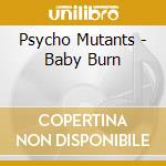 Psycho Mutants - Baby Burn cd musicale di Psycho Mutants