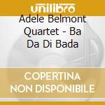 Adele Belmont Quartet - Ba Da Di Bada cd