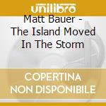 Matt Bauer - The Island Moved In The Storm