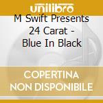 M Swift Presents 24 Carat - Blue In Black cd musicale di M-SWIFT PRES. 24