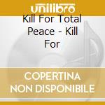 Kill For Total Peace - Kill For cd