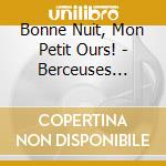 Bonne Nuit, Mon Petit Ours! - Berceuses Tendres Douces Et Musicales cd