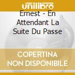 Ernest - En Attendant La Suite Du Passe cd
