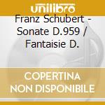 Franz Schubert - Sonate D.959 / Fantaisie D. cd
