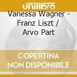 Vanessa Wagner - Franz Liszt / Arvo Part cd musicale di Vanessa Wagner