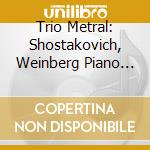 Trio Metral: Shostakovich, Weinberg Piano Trios cd musicale