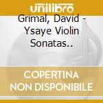 Grimal, David - Ysaye Violin Sonatas.. cd musicale