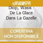 Diop, Wasis - De La Glace Dans La Gazelle cd