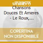 Chansons Douces Et Ameres - Le Roux, Godin cd