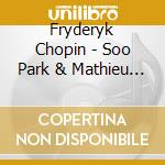 Fryderyk Chopin - Soo Park & Mathieu Dupouy - Chopin - Piano Concertos cd musicale di Fryderyk Chopin