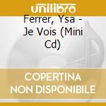 Ferrer, Ysa - Je Vois (Mini Cd) cd