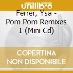 Ferrer, Ysa - Pom Pom Remixes 1 (Mini Cd) cd