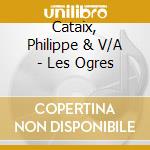 Cataix, Philippe & V/A - Les Ogres cd musicale di Cataix, Philippe & V/A