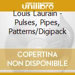 Louis Laurain - Pulses, Pipes, Patterns/Digipack cd musicale