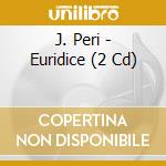 J. Peri - Euridice (2 Cd) cd musicale di Peri, J.