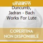 Duncumb, Jadran - Bach Works For Lute cd musicale