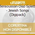 Bensoussan-Diaz-Soletti - Jewish Songs (Digipack) cd musicale di Bensoussan