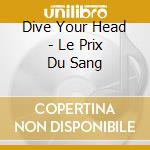 Dive Your Head - Le Prix Du Sang cd musicale di Dive Your Head