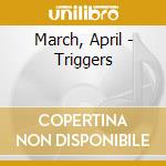 March, April - Triggers cd musicale di March, April