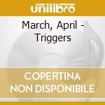 March, April - Triggers cd