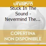 Stuck In The Sound - Nevermind The Living Dead cd musicale