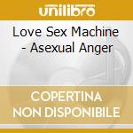 Love Sex Machine - Asexual Anger cd musicale di Love Sex Machine