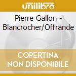 Pierre Gallon - Blancrocher/Offrande cd musicale