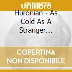 Huronian - As Cold As A Stranger Sunset cd