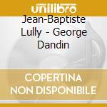 Jean-Baptiste Lully - George Dandin cd musicale