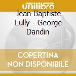Jean-Baptiste Lully - George Dandin cd