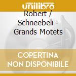 Robert / Schneebeli - Grands Motets cd musicale