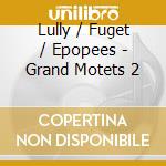 Lully / Fuget / Epopees - Grand Motets 2 cd musicale