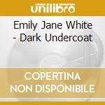 Emily Jane White - Dark Undercoat cd musicale