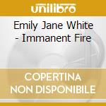 Emily Jane White - Immanent Fire cd musicale