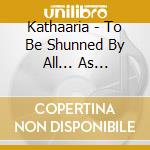 Kathaaria - To Be Shunned By All... As Centres Of Pestilence cd