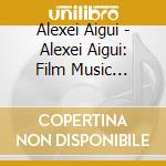 Alexei Aigui - Alexei Aigui: Film Music Collection cd musicale