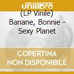 (LP Vinile) Banane, Bonnie - Sexy Planet vinile