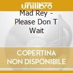 Mad Rey - Please Don T Wait cd
