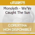 Monolyth - We'Ve Caught The Sun cd