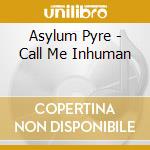 Asylum Pyre - Call Me Inhuman cd musicale