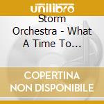 Storm Orchestra - What A Time To Be Alive cd musicale