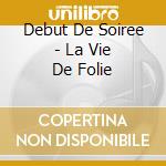 Debut De Soiree - La Vie De Folie cd