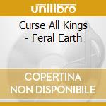 Curse All Kings - Feral Earth cd