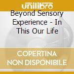 Beyond Sensory Experience - In This Our Life cd